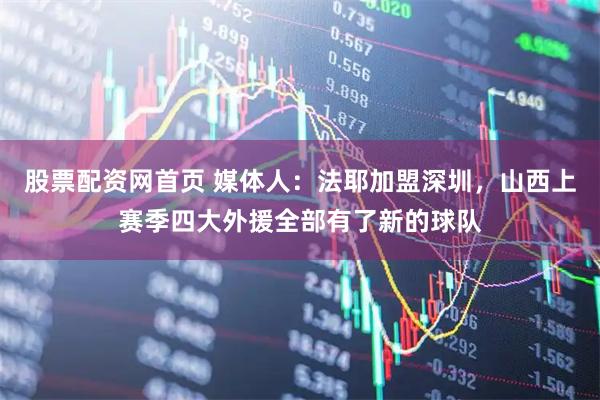 股票配资网首页 媒体人：法耶加盟深圳，山西上赛季四大外援全部有了新的球队