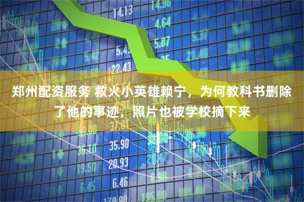 郑州配资服务 救火小英雄赖宁，为何教科书删除了他的事迹，照片也被学校摘下来