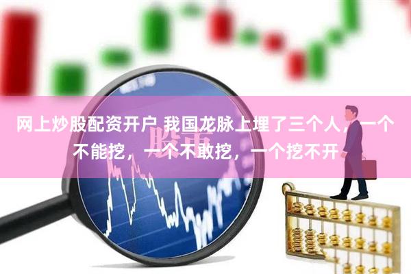 网上炒股配资开户 我国龙脉上埋了三个人，一个不能挖，一个不敢挖，一个挖不开