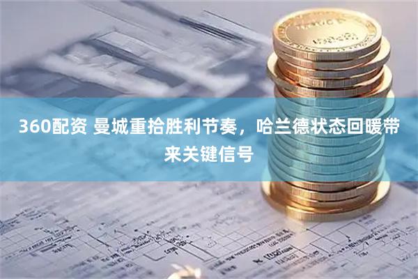 360配资 曼城重拾胜利节奏，哈兰德状态回暖带来关键信号