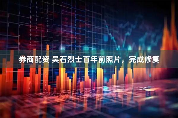 券商配资 吴石烈士百年前照片，完成修复