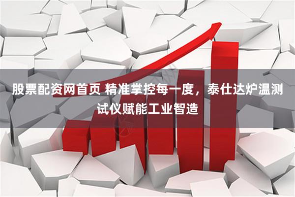 股票配资网首页 精准掌控每一度，泰仕达炉温测试仪赋能工业智造