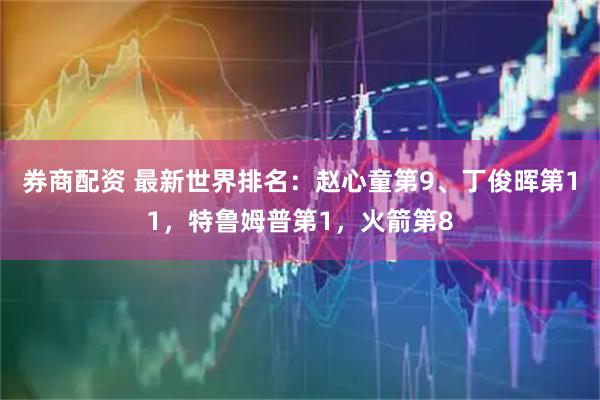 券商配资 最新世界排名：赵心童第9、丁俊晖第11，特鲁姆普第1，火箭第8