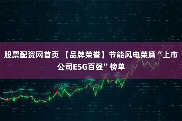 股票配资网首页 【品牌荣誉】节能风电荣膺“上市公司ESG百强”榜单