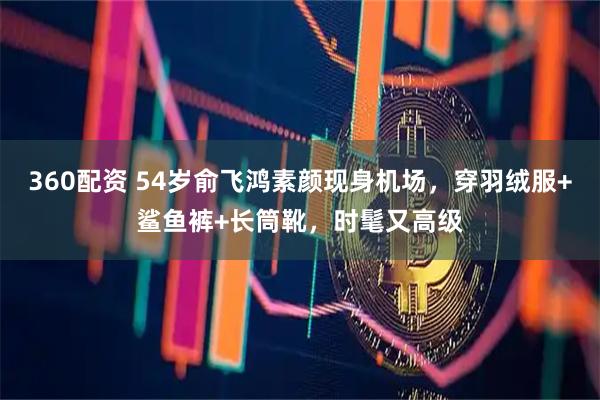 360配资 54岁俞飞鸿素颜现身机场，穿羽绒服+鲨鱼裤+长筒靴，时髦又高级