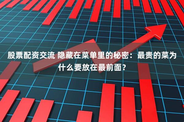 股票配资交流 隐藏在菜单里的秘密：最贵的菜为什么要放在最前面？