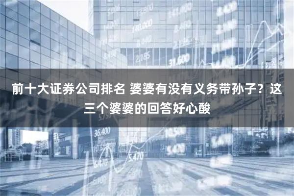 前十大证券公司排名 婆婆有没有义务带孙子？这三个婆婆的回答好心酸