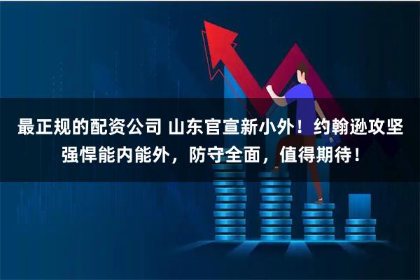 最正规的配资公司 山东官宣新小外！约翰逊攻坚强悍能内能外，防守全面，值得期待！