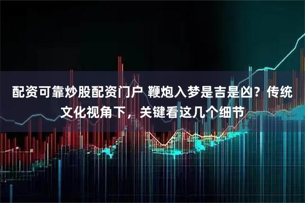 配资可靠炒股配资门户 鞭炮入梦是吉是凶？传统文化视角下，关键看这几个细节
